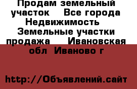 Продам земельный участок  - Все города Недвижимость » Земельные участки продажа   . Ивановская обл.,Иваново г.